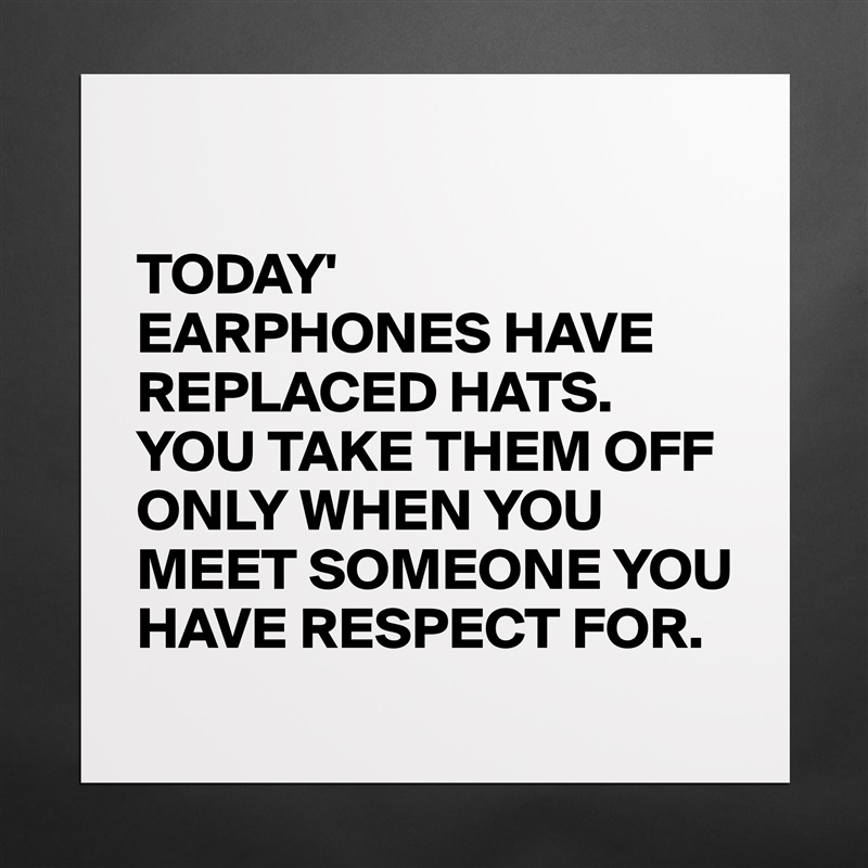 

TODAY'
EARPHONES HAVE REPLACED HATS.
YOU TAKE THEM OFF ONLY WHEN YOU MEET SOMEONE YOU HAVE RESPECT FOR. Matte White Poster Print Statement Custom 