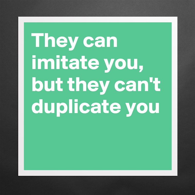 They can imitate you,
but they can't duplicate you Matte White Poster Print Statement Custom 