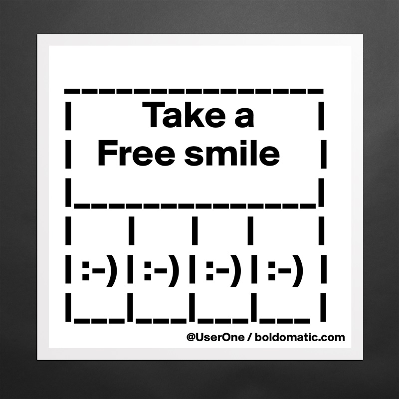 _______________
|         Take a        |
|   Free smile     |
|______________|
|       |       |      |        |
| :-) | :-) | :-) | :-)  |
|___|___|___|___ | Matte White Poster Print Statement Custom 