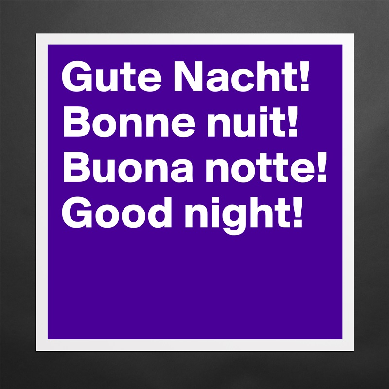 Gute Nacht!
Bonne nuit!
Buona notte!
Good night!
 Matte White Poster Print Statement Custom 