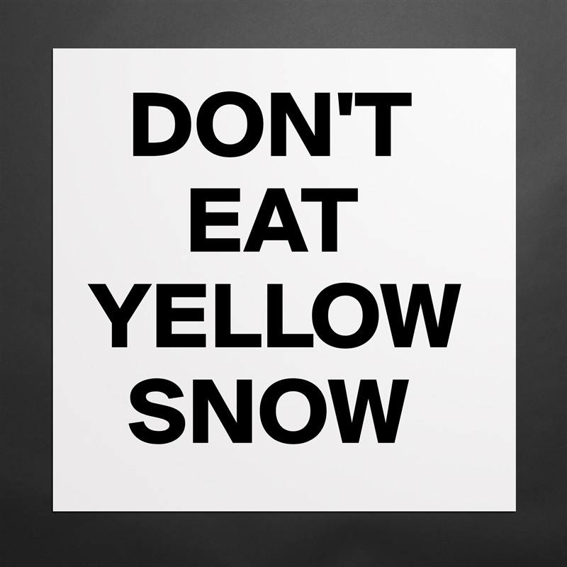   DON'T
     EAT YELLOW    
  SNOW Matte White Poster Print Statement Custom 