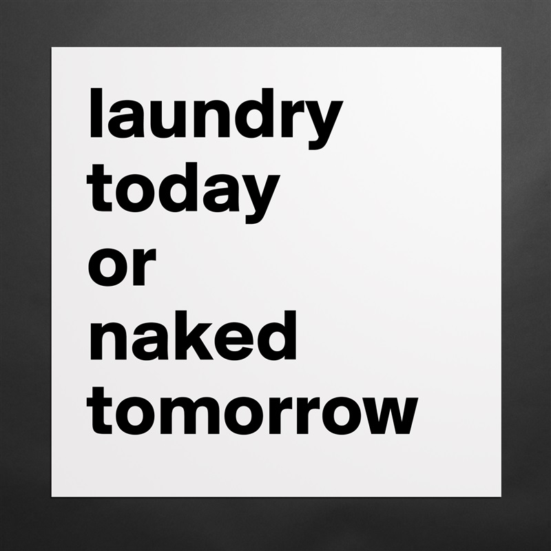 laundry today 
or 
naked tomorrow Matte White Poster Print Statement Custom 