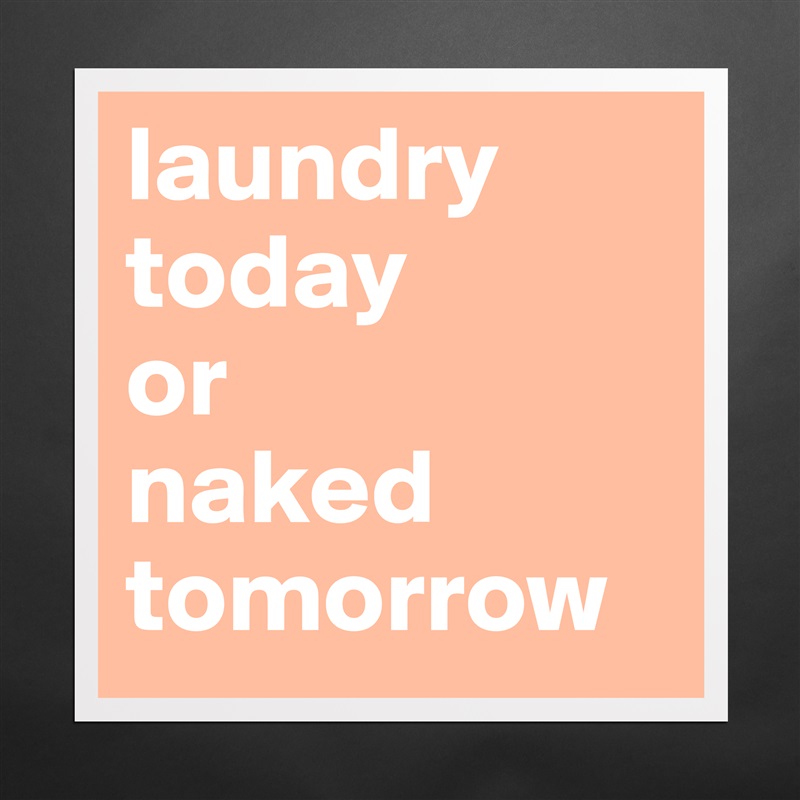laundry today 
or 
naked tomorrow Matte White Poster Print Statement Custom 