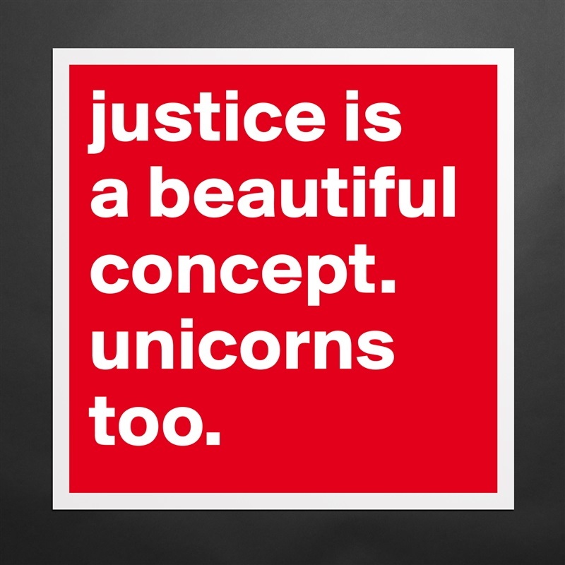justice is
a beautiful concept.
unicorns too. Matte White Poster Print Statement Custom 