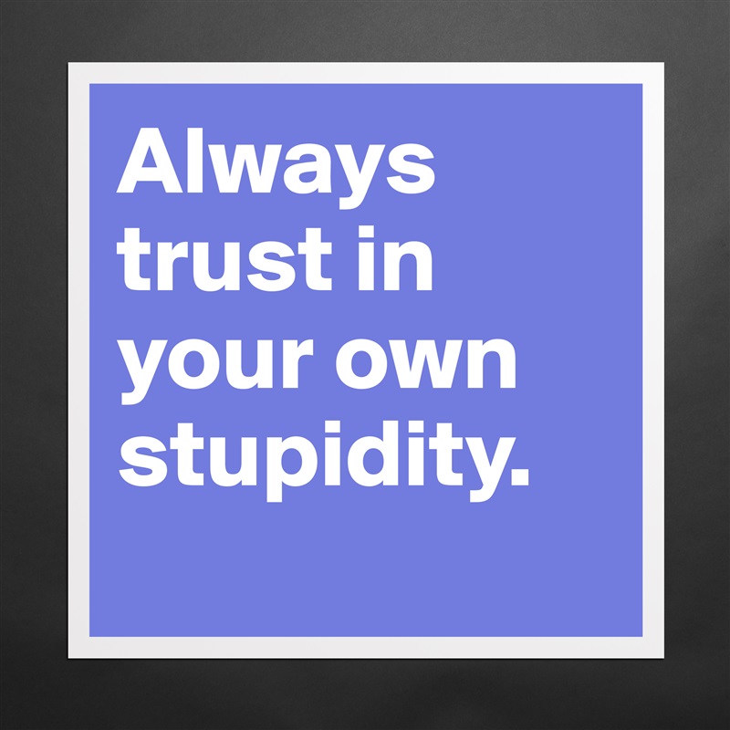 Always trust in your own stupidity. 
 Matte White Poster Print Statement Custom 