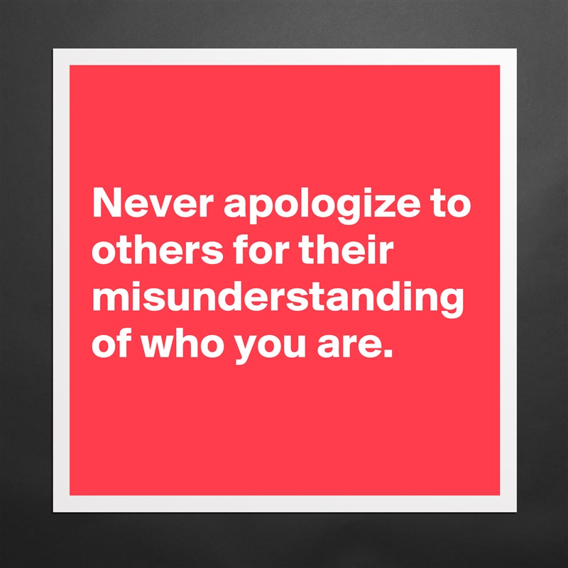 

Never apologize to others for their misunderstanding of who you are. Matte White Poster Print Statement Custom 