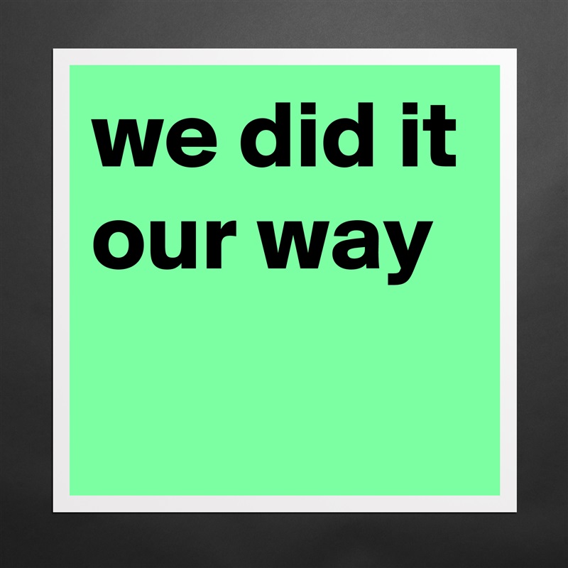 we did it our way
 Matte White Poster Print Statement Custom 