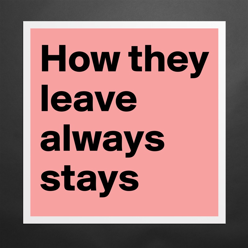 How they leave always stays Matte White Poster Print Statement Custom 