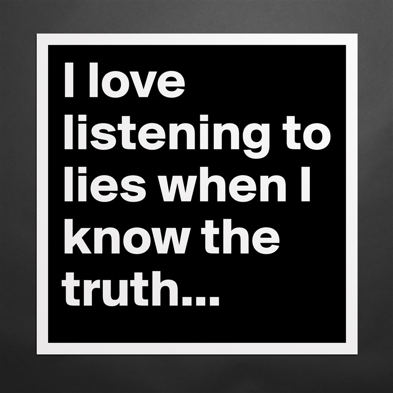 I love listening to lies when I know the truth... Matte White Poster Print Statement Custom 