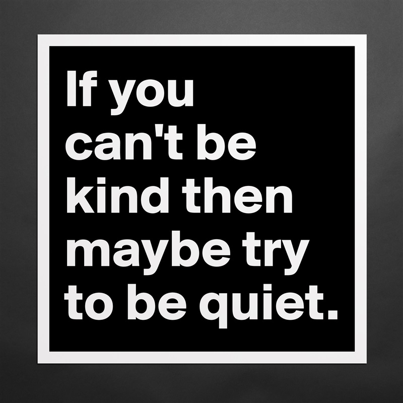 If you 
can't be kind then maybe try to be quiet. Matte White Poster Print Statement Custom 