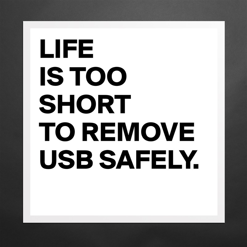 LIFE
IS TOO
SHORT 
TO REMOVE
USB SAFELY.
 Matte White Poster Print Statement Custom 