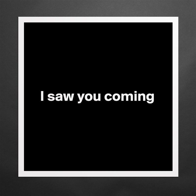 



   I saw you coming



 Matte White Poster Print Statement Custom 