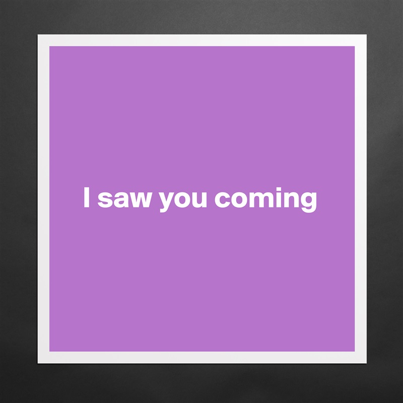



   I saw you coming



 Matte White Poster Print Statement Custom 