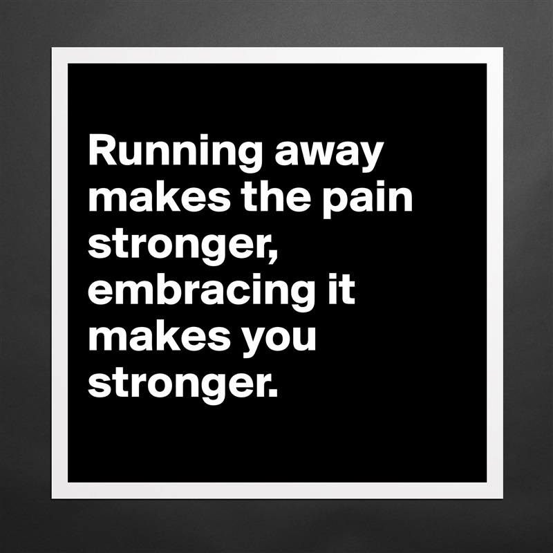 
Running away makes the pain stronger, embracing it makes you stronger. 
 Matte White Poster Print Statement Custom 