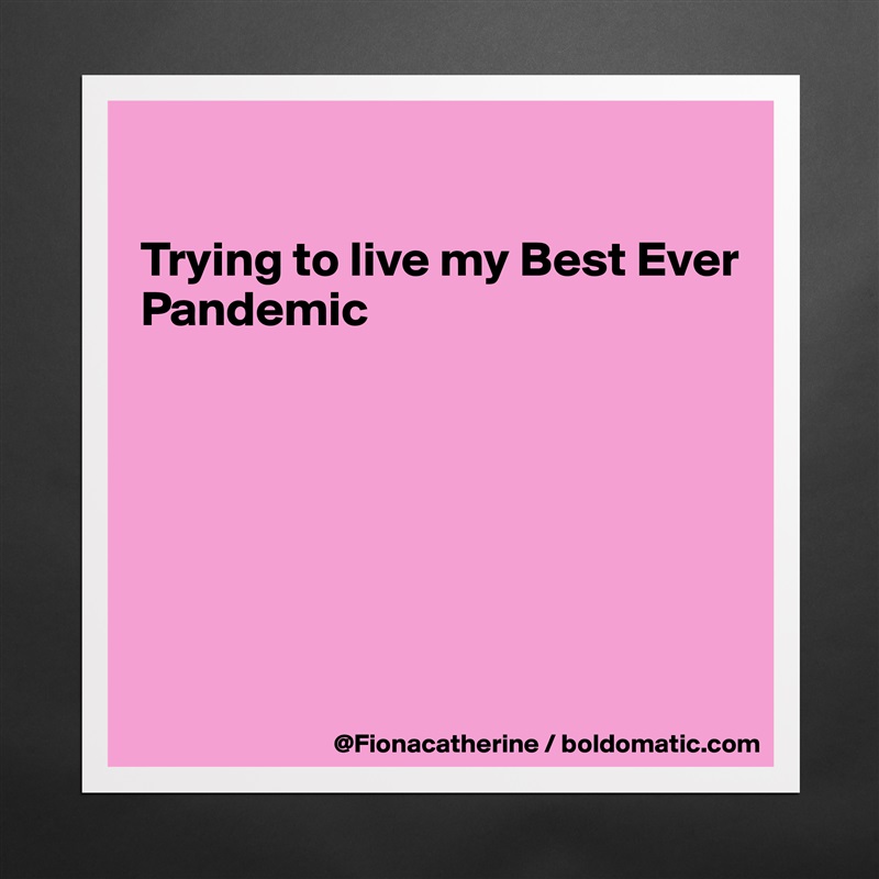 

Trying to live my Best Ever
Pandemic







 Matte White Poster Print Statement Custom 
