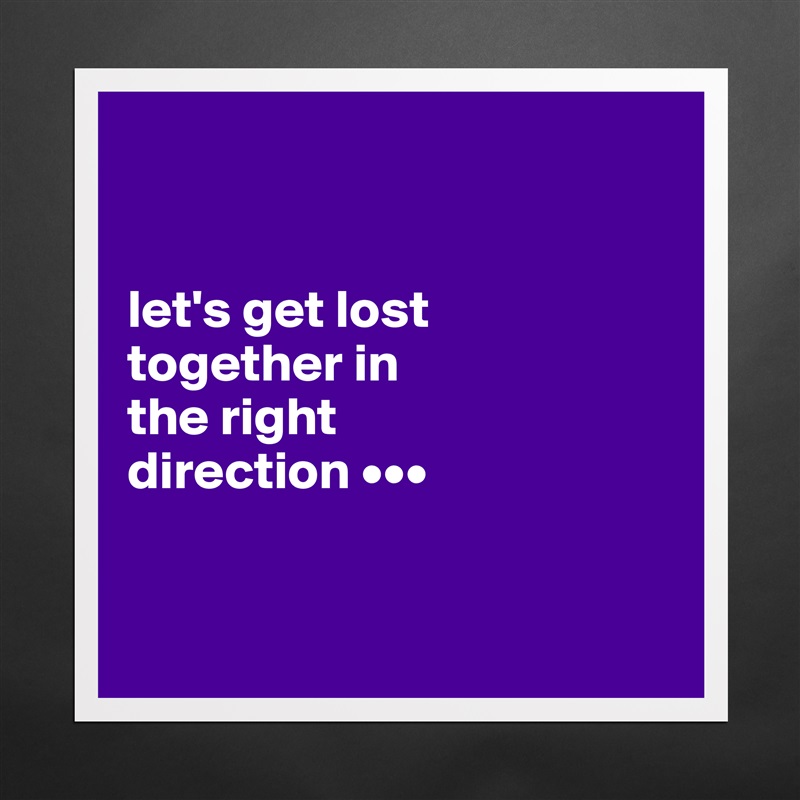 


let's get lost 
together in 
the right 
direction •••


 Matte White Poster Print Statement Custom 