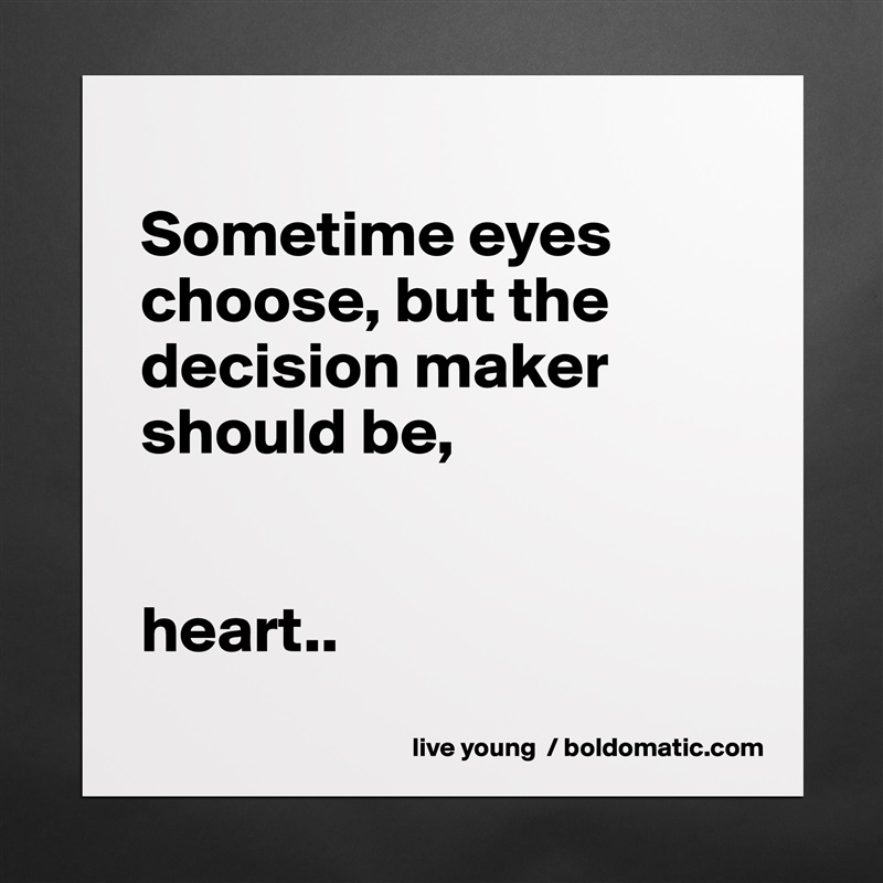 
Sometime eyes choose, but the decision maker should be,


heart..
 Matte White Poster Print Statement Custom 