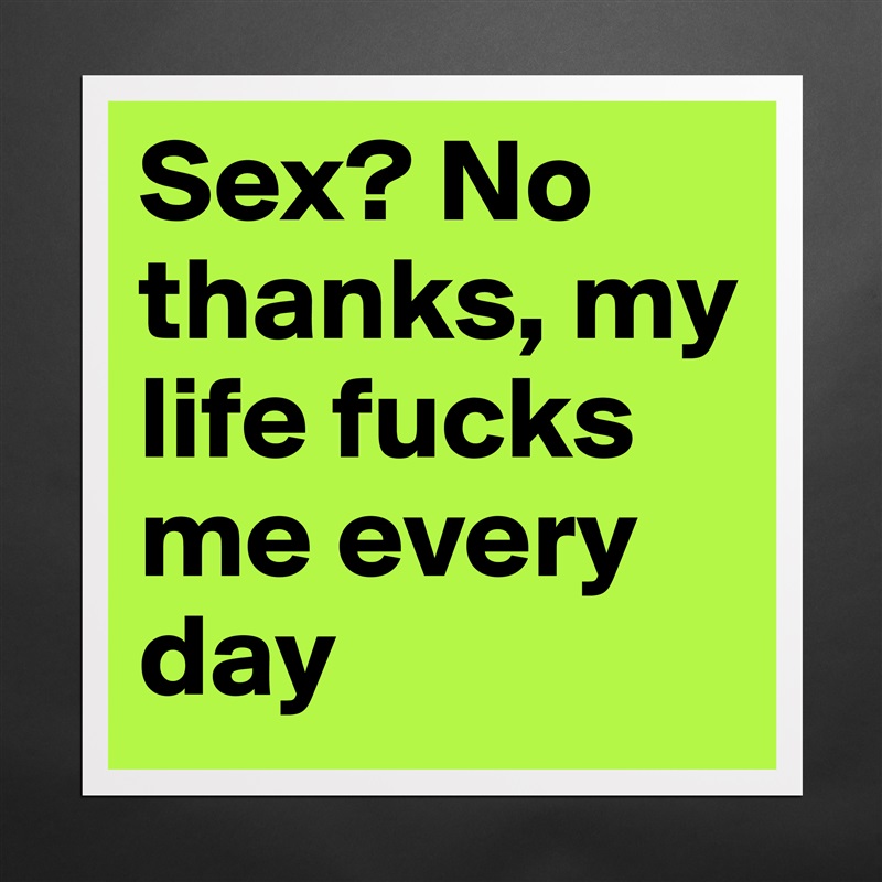 Sex? No thanks, my life fucks me every day Matte White Poster Print Statement Custom 