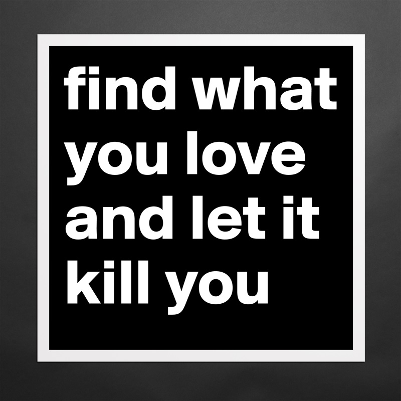 find what you love and let it kill you Matte White Poster Print Statement Custom 