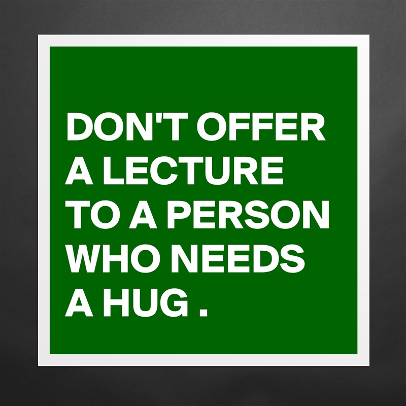 
DON'T OFFER A LECTURE TO A PERSON WHO NEEDS A HUG . Matte White Poster Print Statement Custom 
