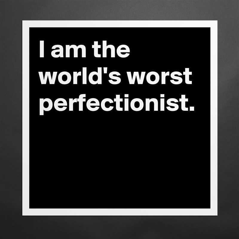 I am the world's worst perfectionist. Matte White Poster Print Statement Custom 