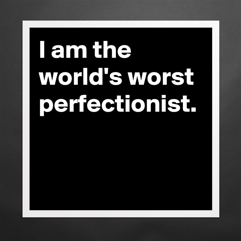I am the world's worst perfectionist. Matte White Poster Print Statement Custom 