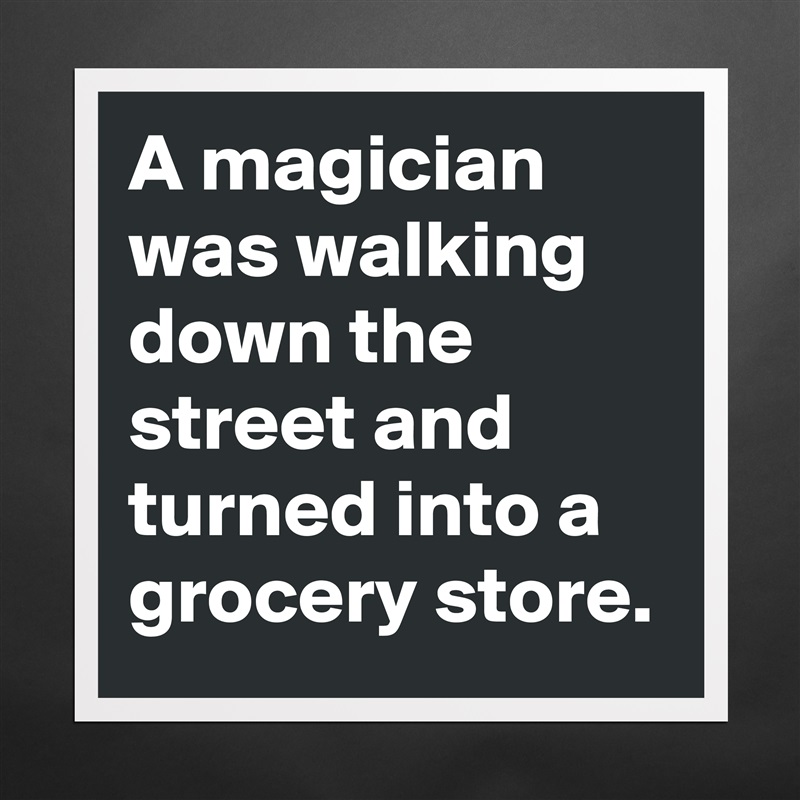A magician was walking down the street and turned into a grocery store. Matte White Poster Print Statement Custom 