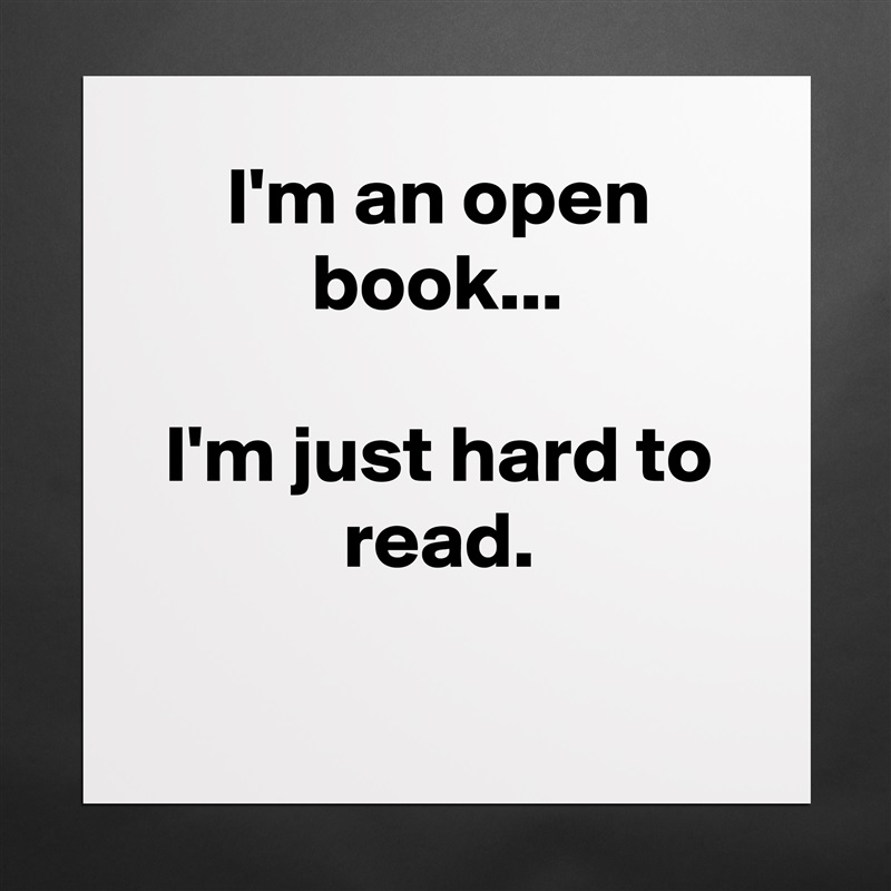 I'm an open book...

I'm just hard to read.

 Matte White Poster Print Statement Custom 
