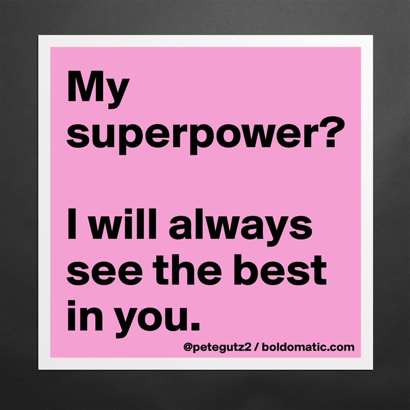 My superpower? 

I will always see the best in you. Matte White Poster Print Statement Custom 
