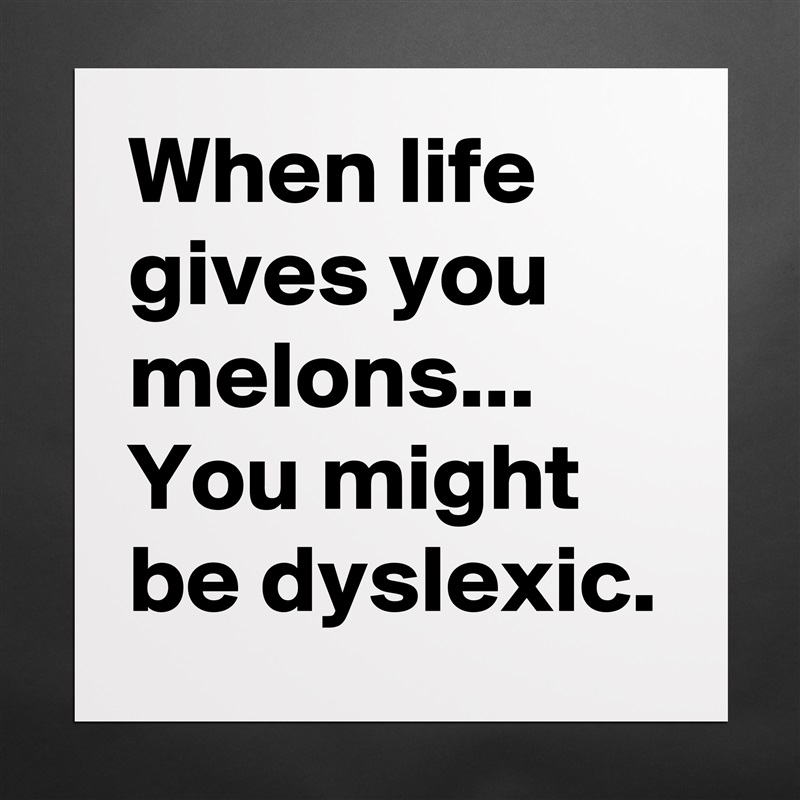 When life gives you melons...
You might be dyslexic.  Matte White Poster Print Statement Custom 
