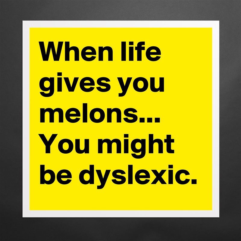 When life gives you melons...
You might be dyslexic.  Matte White Poster Print Statement Custom 