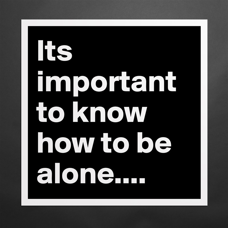 Its important to know how to be alone.... Matte White Poster Print Statement Custom 