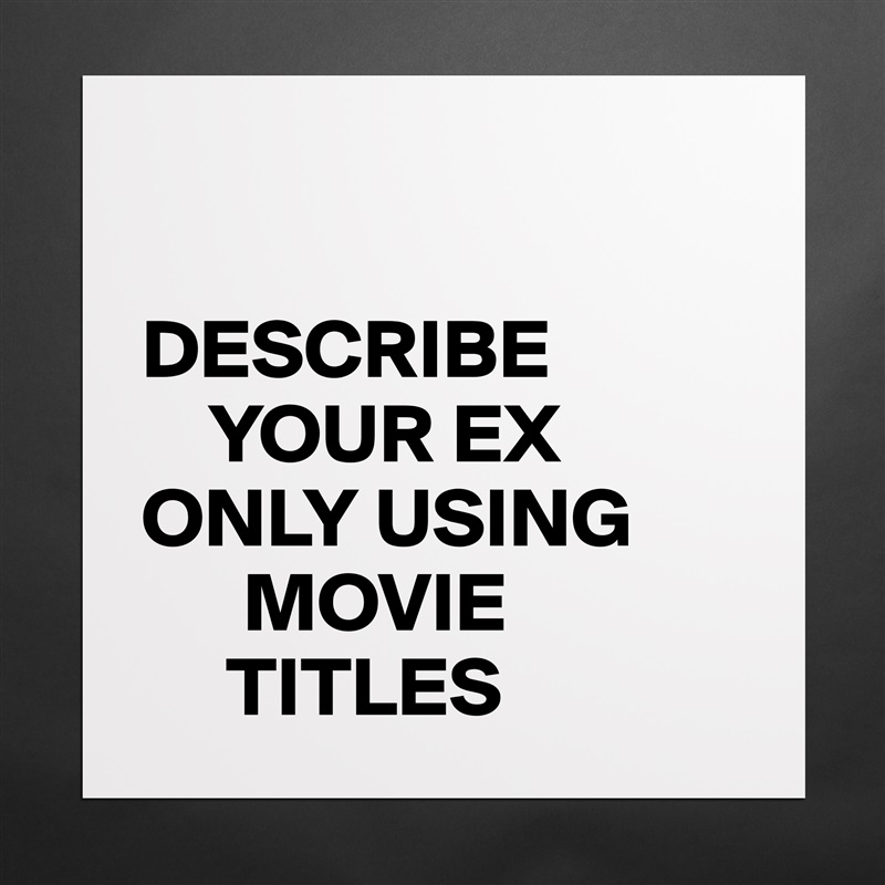 

DESCRIBE
    YOUR EX
ONLY USING
      MOVIE
     TITLES Matte White Poster Print Statement Custom 