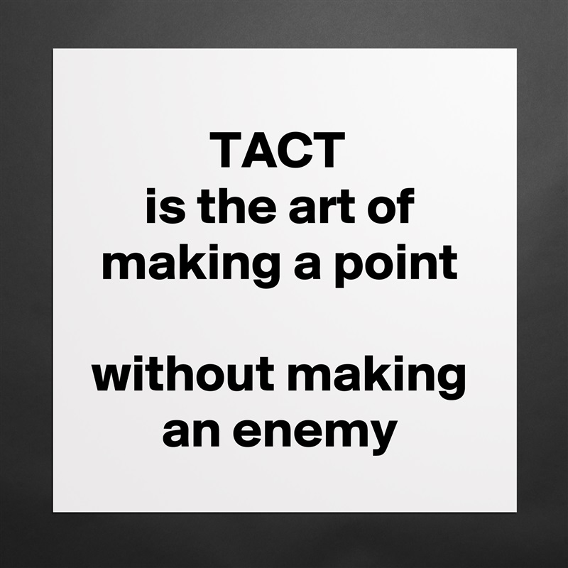 TACT 
is the art of making a point
 
without making an enemy Matte White Poster Print Statement Custom 
