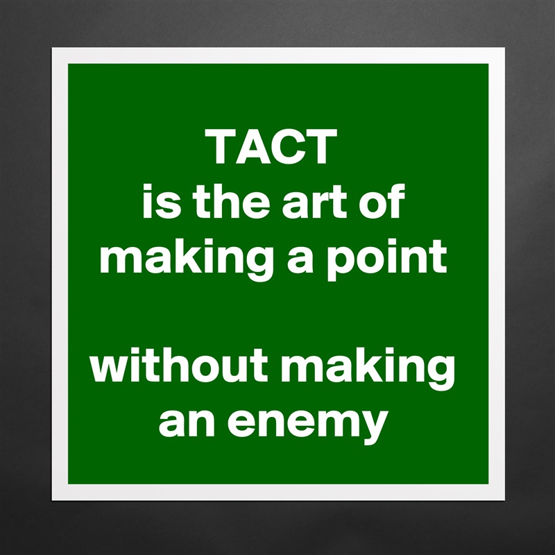TACT 
is the art of making a point
 
without making an enemy Matte White Poster Print Statement Custom 