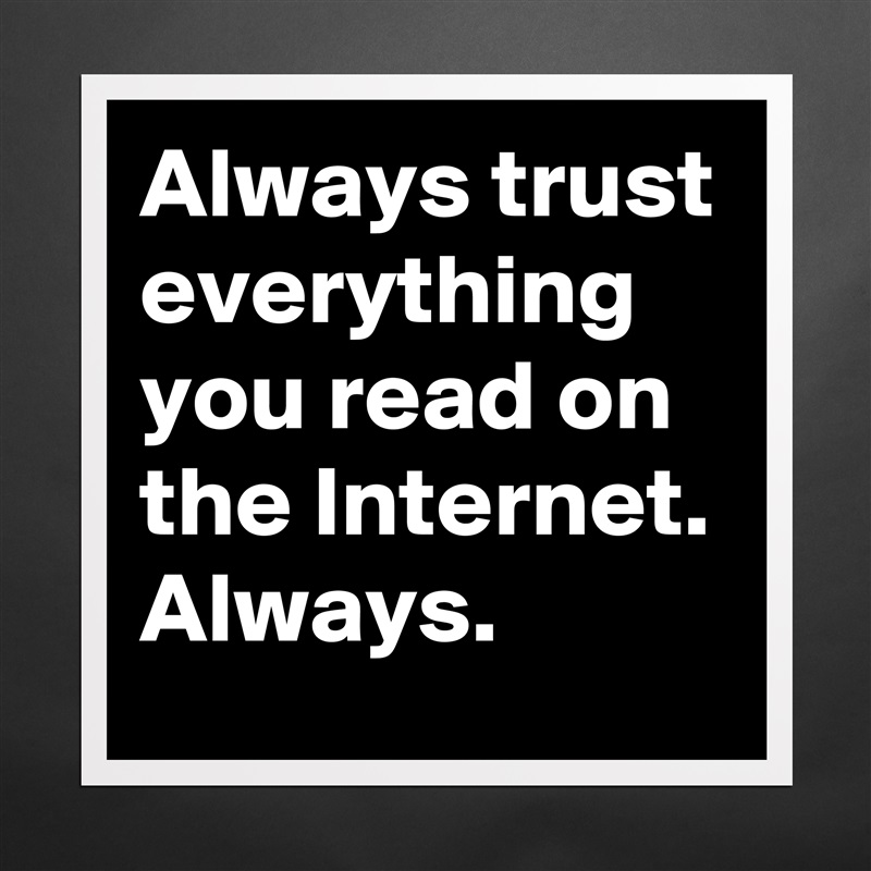 Always trust everything you read on the Internet. Always.  Matte White Poster Print Statement Custom 