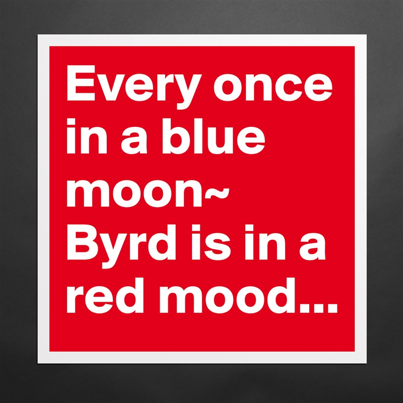 Every once in a blue moon~ Byrd is in a red mood... Matte White Poster Print Statement Custom 