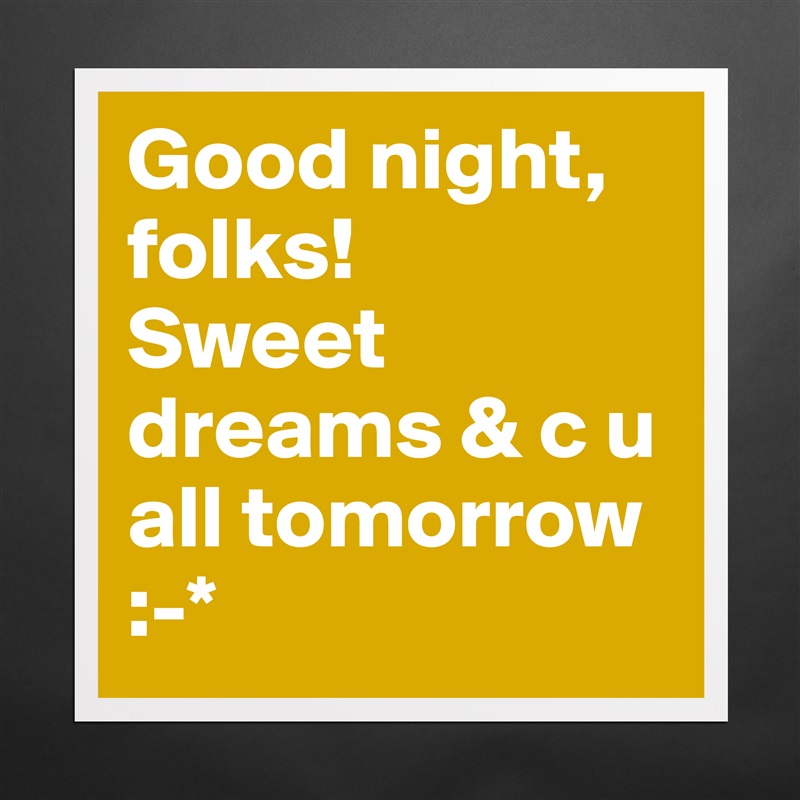 Good night, folks! 
Sweet dreams & c u all tomorrow
:-* Matte White Poster Print Statement Custom 