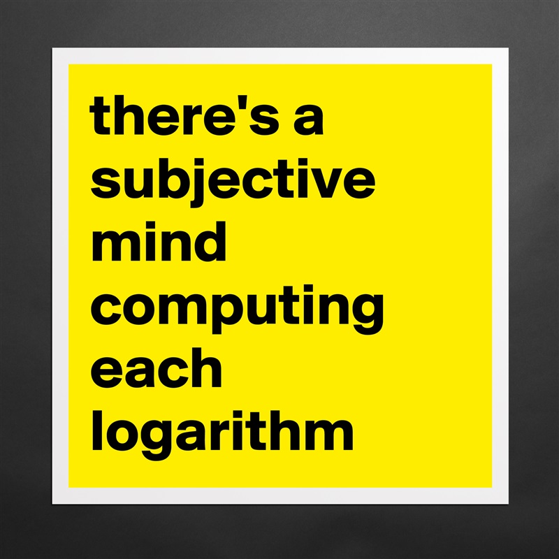 there's a subjective mind computing each logarithm  Matte White Poster Print Statement Custom 