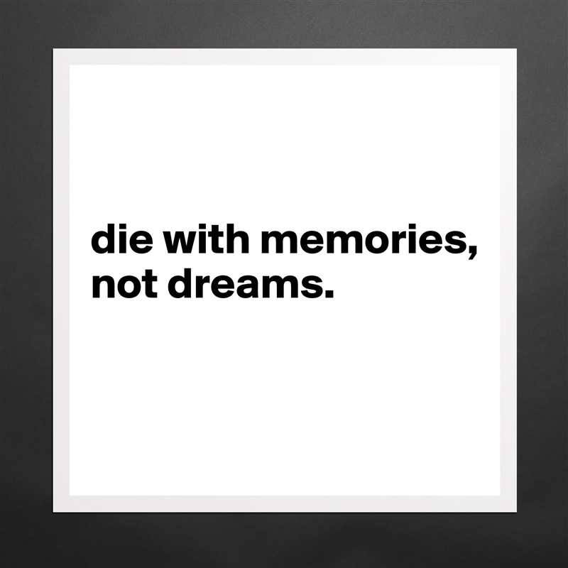 


die with memories, 
not dreams.


 Matte White Poster Print Statement Custom 