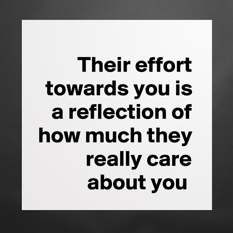 Their effort towards you is a reflection of how much they really care about you  Matte White Poster Print Statement Custom 