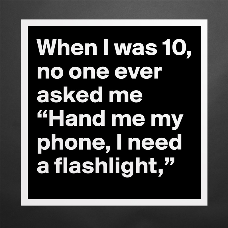 When I was 10, no one ever asked me “Hand me my phone, I need a flashlight,”  Matte White Poster Print Statement Custom 