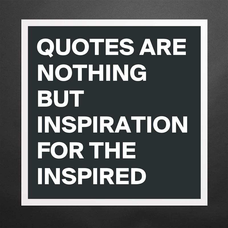 QUOTES ARE NOTHING BUT INSPIRATION FOR THE INSPIRED  Matte White Poster Print Statement Custom 
