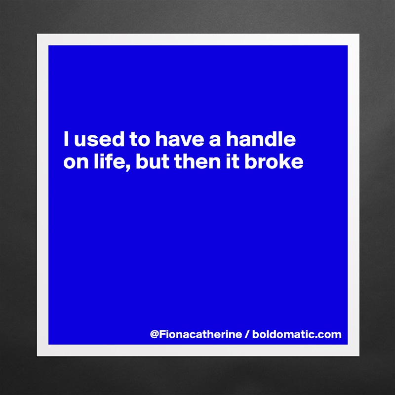


I used to have a handle
on life, but then it broke






 Matte White Poster Print Statement Custom 