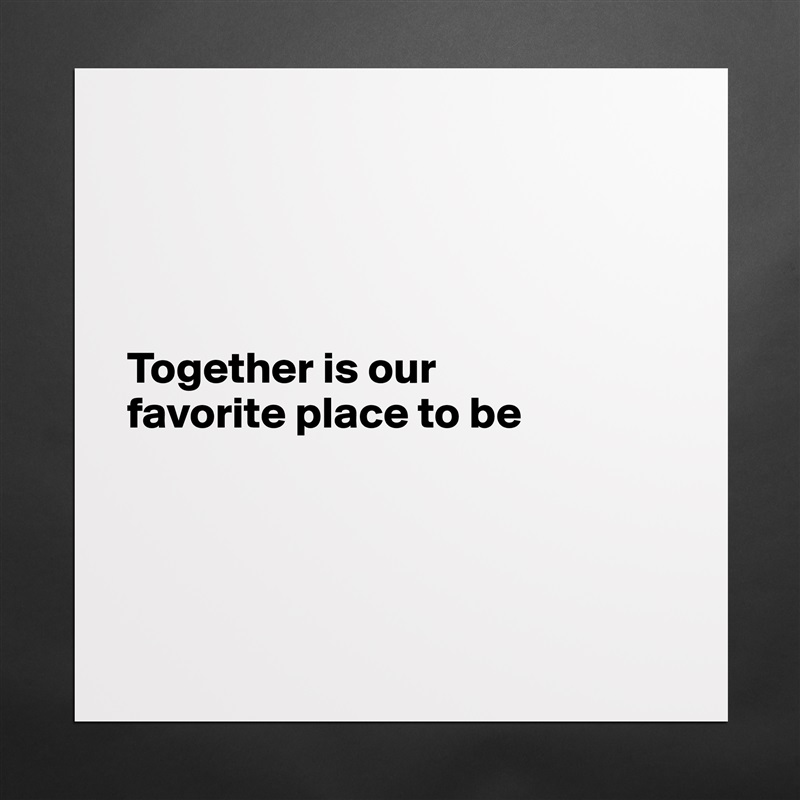 




Together is our
favorite place to be




 Matte White Poster Print Statement Custom 