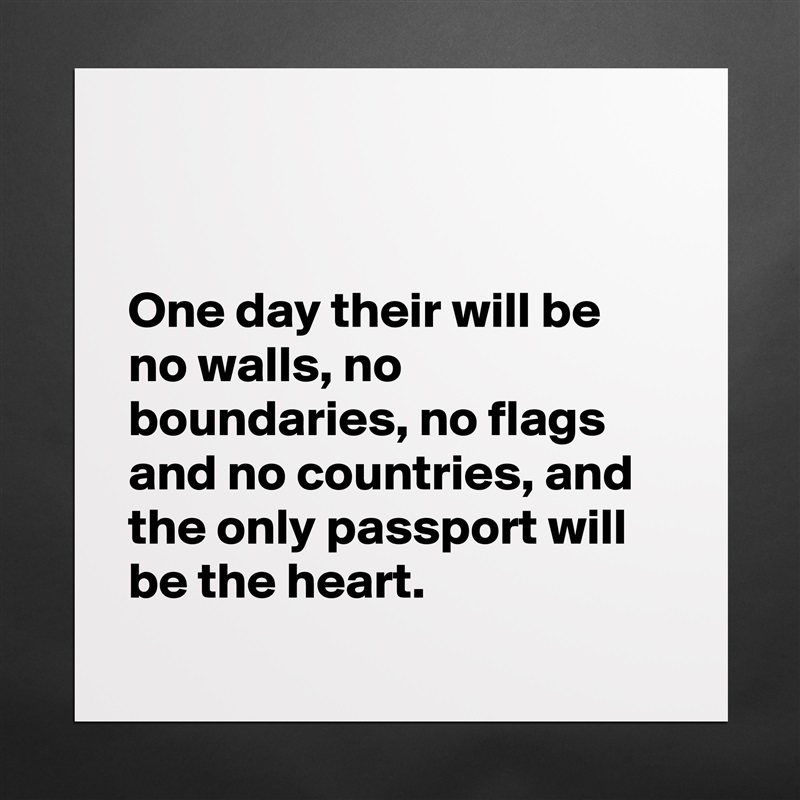 


One day their will be no walls, no boundaries, no flags and no countries, and the only passport will be the heart.
 Matte White Poster Print Statement Custom 