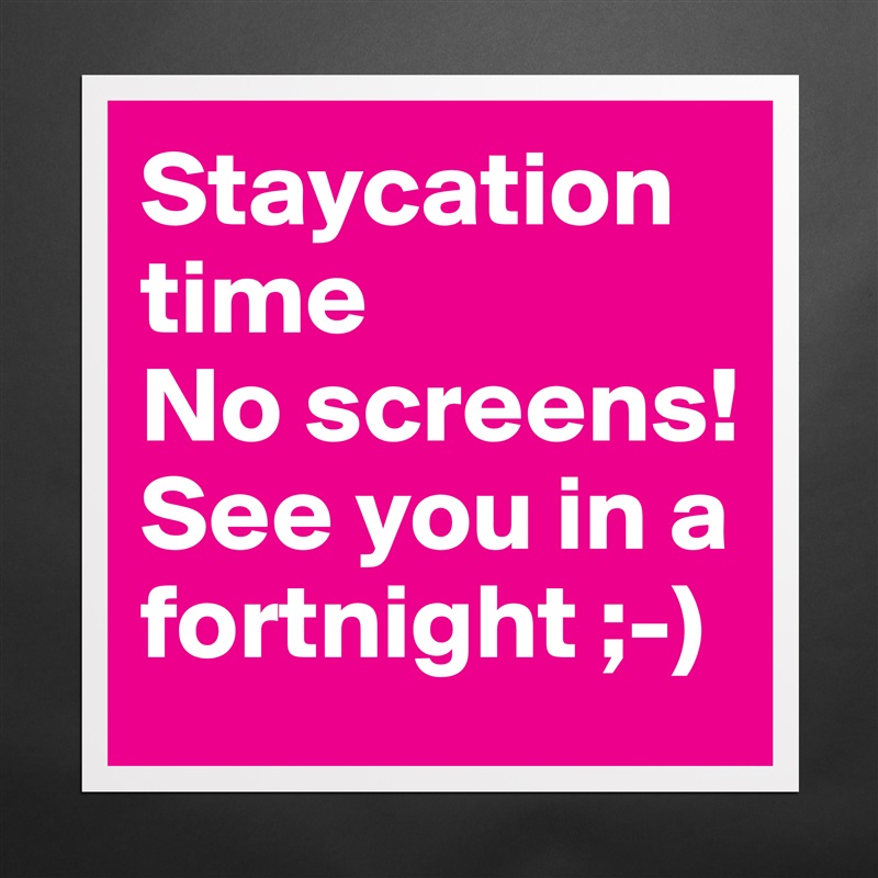 Staycation time
No screens!
See you in a fortnight ;-) Matte White Poster Print Statement Custom 