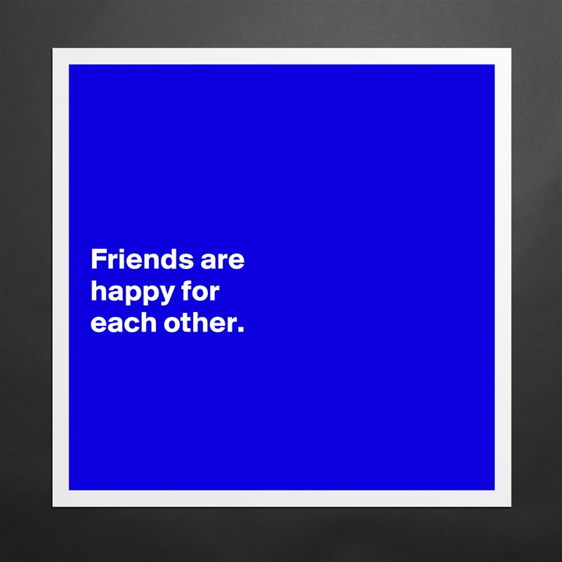 




Friends are 
happy for 
each other. 



 Matte White Poster Print Statement Custom 
