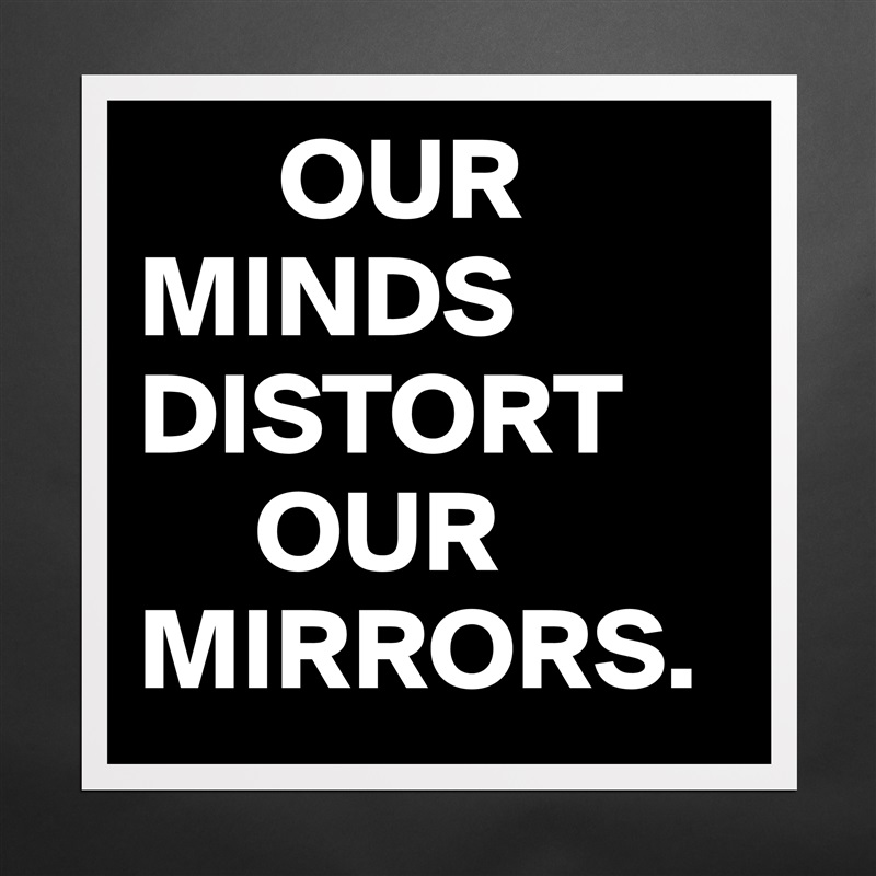       OUR
MINDS         DISTORT
     OUR MIRRORS. Matte White Poster Print Statement Custom 