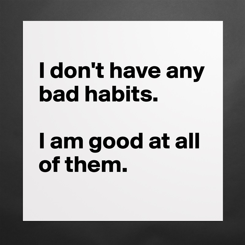 
I don't have any bad habits. 

I am good at all of them.
 Matte White Poster Print Statement Custom 